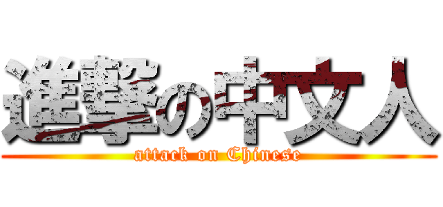 進撃の中文人 (attack on Chinese)
