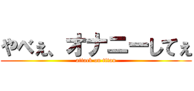 やべぇ、オナニーしてぇ (attack on titan)