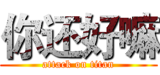 你还好嘛 (attack on titan)