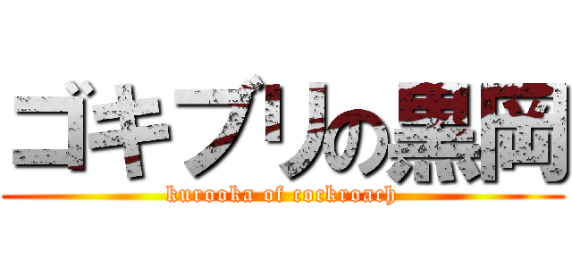 ゴキブリの黒岡 (kurooka of cockroach)