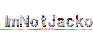 ＩｍＮｏｔＪａｃｋｏ (Subscribe)