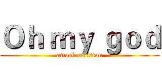 Ｏｈ ｍｙ ｇｏｄ (attack on titan)