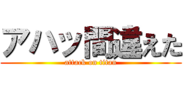 アハッ間違えた (attack on titan)