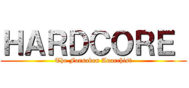 ＨＡＲＤＣＯＲＥ  (The Forsaken Anarchist)