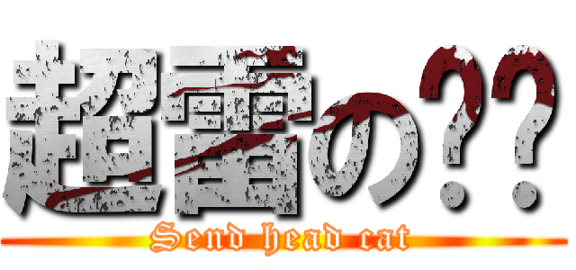 超雷の貓咪 (Send head cat)