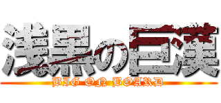 浅黒の巨漢 (BIG ON BOARD)