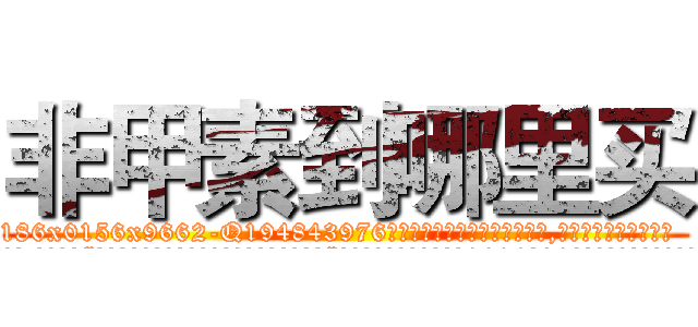 非甲素到哪里买 (非甲素到哪里买【电.话186x0156x9662-Q194843976林氏药业】我们做的是长期生意,靠的是老客户长期支持
参考消息网2月20日报道 韩媒称，“剩女多、离婚率高的城市，房价一定会上涨。”这是中国经济学家金岩石2016年12月参加在上海举行的房地产相关论坛时说的话。
)