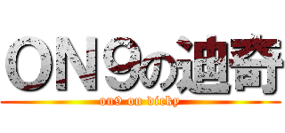ＯＮ９の迪奇 (on9 on dicky)
