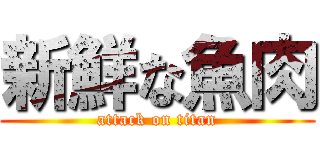 新鮮な魚肉 (attack on titan)
