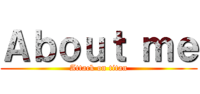 Ａｂｏｕｔ ｍｅ (Attack on titan)