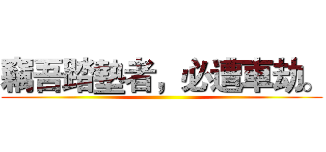 竊吾踏墊者，必遭車劫。 ()