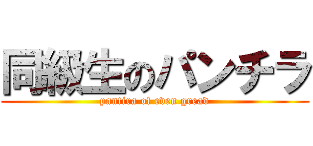 同級生のパンチラ (pantira of even gread)