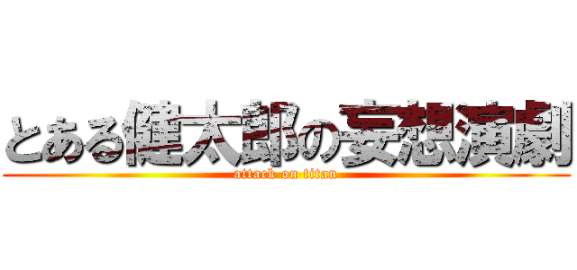 とある健太郎の妄想演劇 (attack on titan)