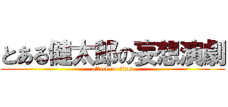 とある健太郎の妄想演劇 (attack on titan)
