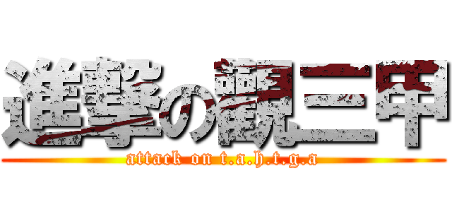 進撃の觀三甲 (attack on t.a.h.t.g.a)