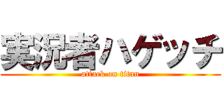 実況者ハゲッチ (attack on titan)