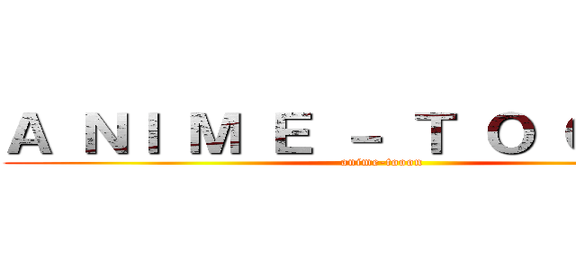 Ａ ＮＩ Ｍ Ｅ － Ｔ Ｏ Ｏ Ｏ Ｎ (anime-tooon)