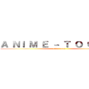 Ａ ＮＩ Ｍ Ｅ － Ｔ Ｏ Ｏ Ｏ Ｎ (anime-tooon)
