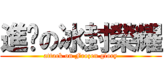 進擊の冰封榮耀 (attack on Frozen glory)