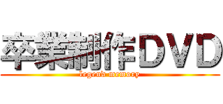 卒業制作ＤＶＤ (legend memory)