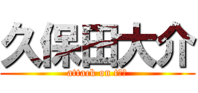 久保田大介 (attack on t大介)