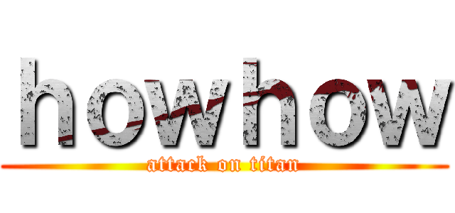 ｈｏｗｈｏｗ (attack on titan)