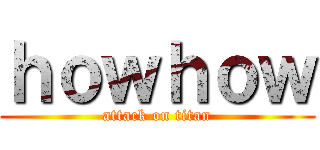 ｈｏｗｈｏｗ (attack on titan)