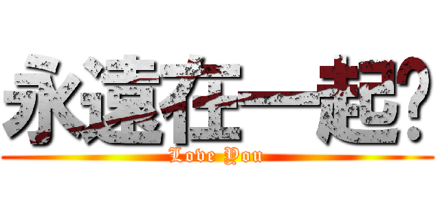 永遠在一起喔 (Love You)