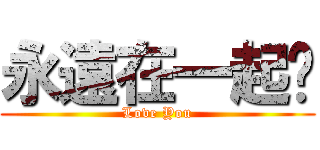 永遠在一起喔 (Love You)