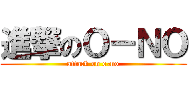 進撃のＯ－ＮＯ (attack on o-no)