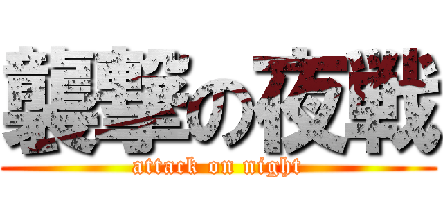 襲撃の夜戦 (attack on night)