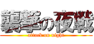 襲撃の夜戦 (attack on night)