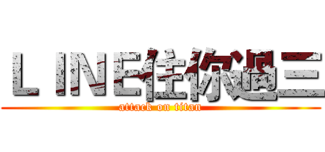 ＬＩＮＥ住你過三 (attack on titan)