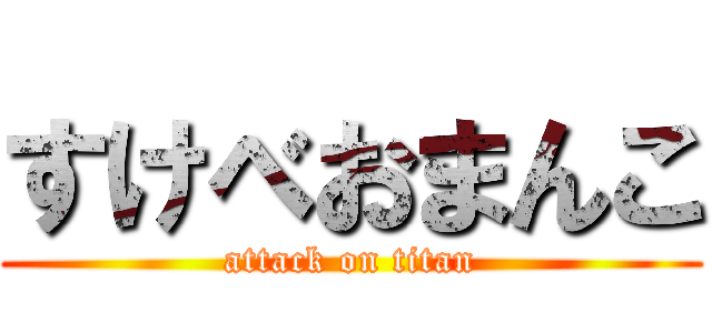 すけべおまんこ (attack on titan)