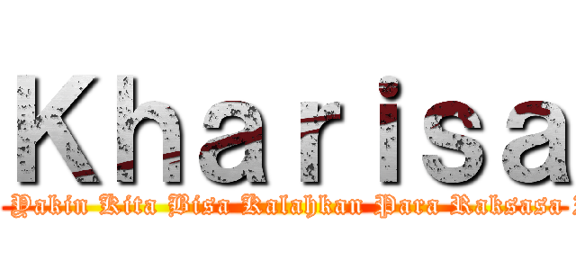 Ｋｈａｒｉｓａ (Aku Yakin Kita Bisa Kalahkan Para Raksasa Itu)