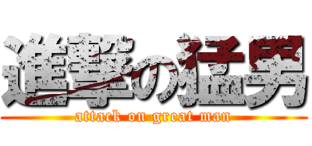 進撃の猛男 (attack on great man)