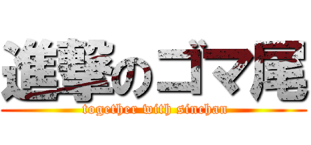 進撃のゴマ尾 ( together with sinchan)