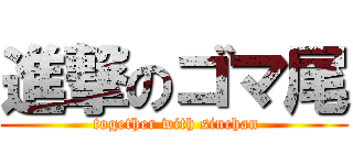 進撃のゴマ尾 ( together with sinchan)