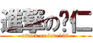 進撃の彤仁 (attack on love128)