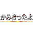 かみきったよ ()