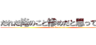 だれだ俺のこと惨めだと思ってるやつ (attack on titan)