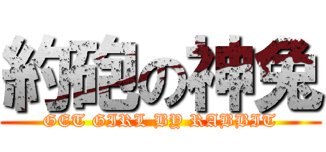 約砲の神兔 (GET GIRL BY RABBIT)