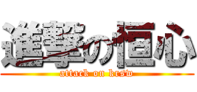 進撃の恒心 (attack on krsw)