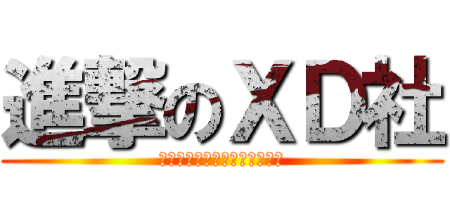 進撃のＸＤ社 (ＸＤーＸＤーＸＤーＸＤーＸＤ)