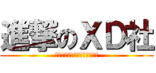 進撃のＸＤ社 (ＸＤーＸＤーＸＤーＸＤーＸＤ)