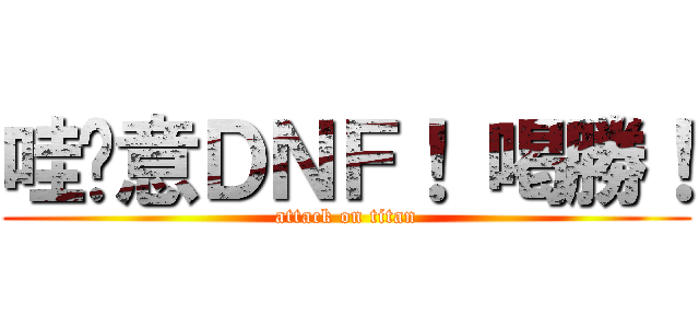 哇嘎意ＤＮＦ！ 喝勝！ (attack on titan)