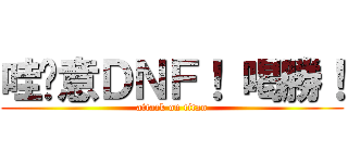 哇嘎意ＤＮＦ！ 喝勝！ (attack on titan)