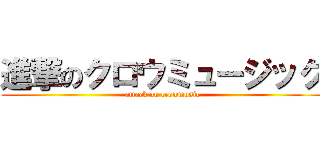進撃のクロウミュージック (attack on crowmusic)