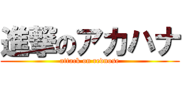 進撃のアカハナ (attack on rednose)