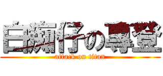 白痴仔の專登 (attack on titan)